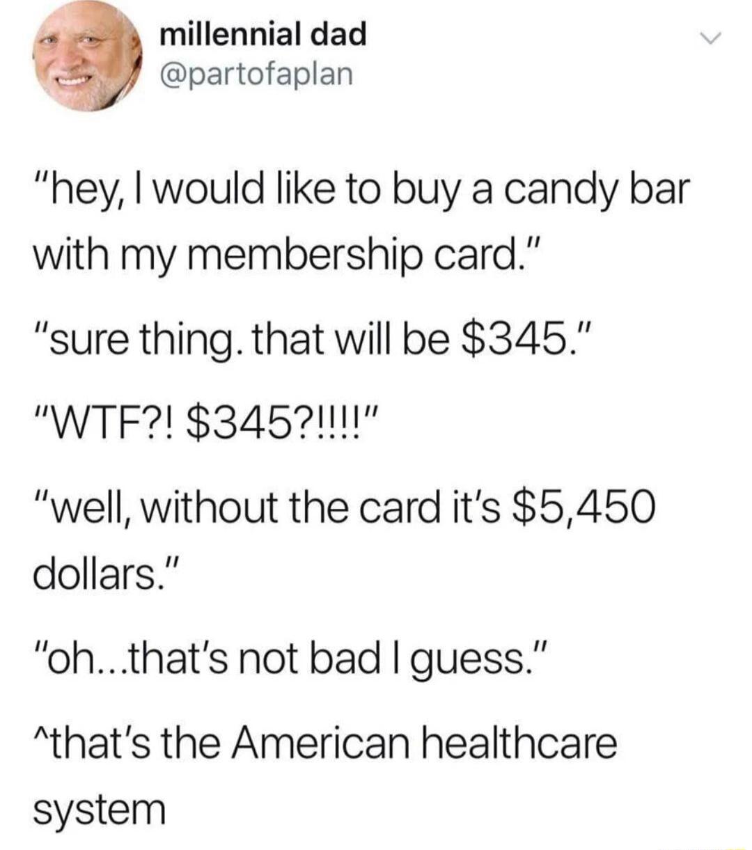 millennial dad partofaplan hey would like to buy a candy bar with my membership card sure thing that will be 345 WTF 34521111 well without the card its 5450 dollars ohthats not bad guess thats the American healthcare system