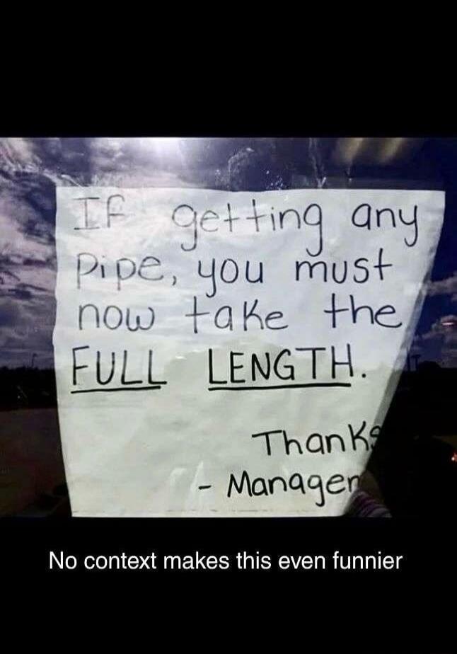 If getting any pipe, you must now take the FULL LENGTH. Thanks - Manager

No context makes this even funnier