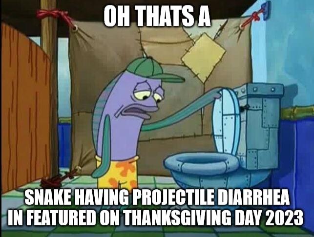 OHTHATSA o i 7 g g e SNAKE HAVING PROJECTILE DIARRHER JIN FEATURED ON THANKSGIVING DAY 2023