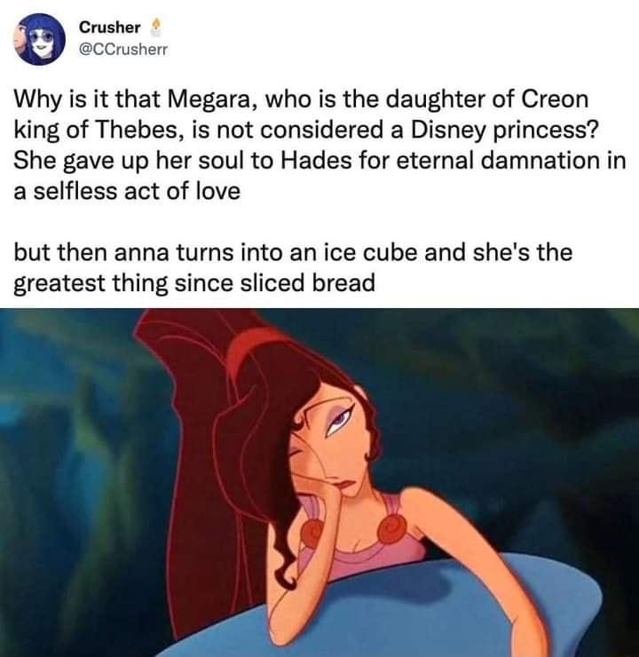 Crusher CCrusherr Why is it that Megara who is the daughter of Creon king of Thebes is not considered a Disney princess She gave up her soul to Hades for eternal damnation in a selfless act of love but then anna turns into an ice cube and shes the greatest thing since sliced bread
