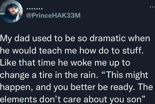 VA ETe RVETETe RoN oT R ToNe T IR IoTy he would teach me how do to stuff Like that time he woke me up to change a tire in the rain This might Yoo ITo T o BYo TV oJ1 4 Tal oW F To YA Il T elements dont care about you son