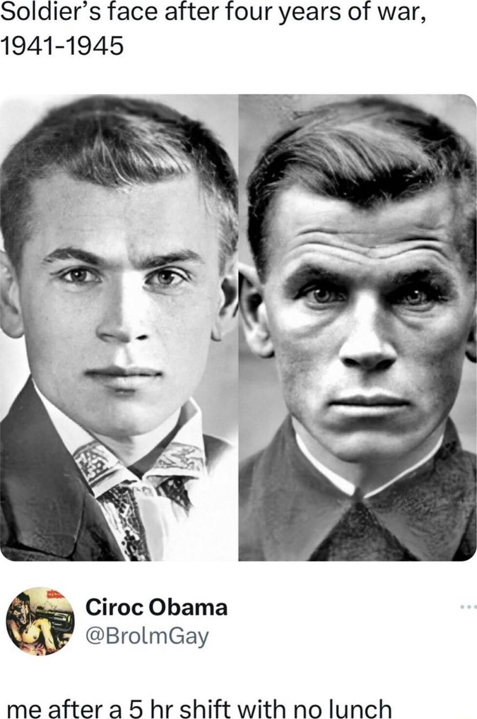 Soldiers face after four years of war 1941 1945 Ciroc Obama 4 BrolmGay me after a 5 hr shift with no lunch