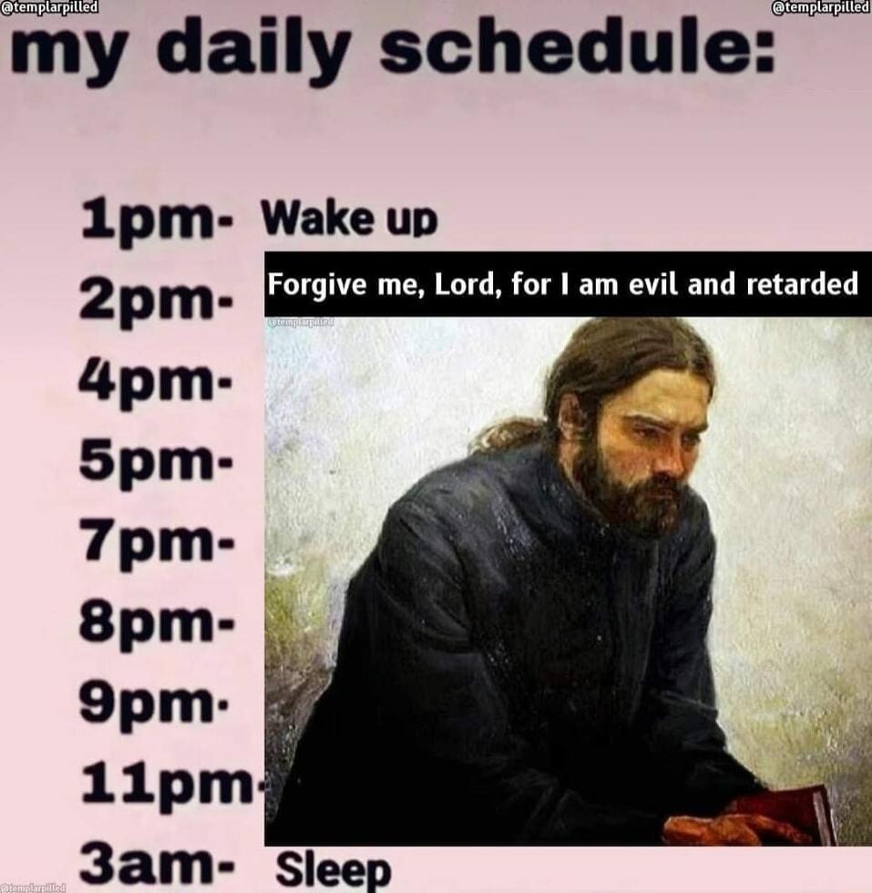 my daily schedule 1pm Wake up zpm_ Forgive me Lord for am evil and retarded 4pm Spm 7pm 8pm 9pm 4 1ilpm 3am