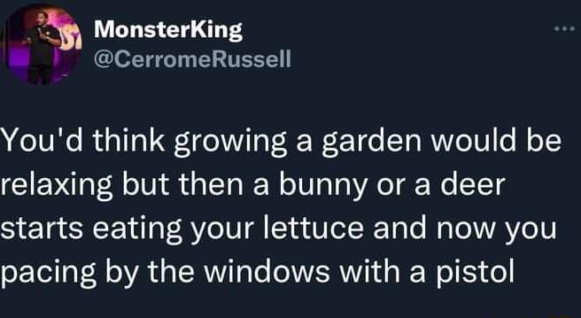 MonsterKing I CerromeRussell Youd think growing a garden would be relaxing but then a bunny or a deer starts eating your lettuce and now you pacing by the windows with a pistol
