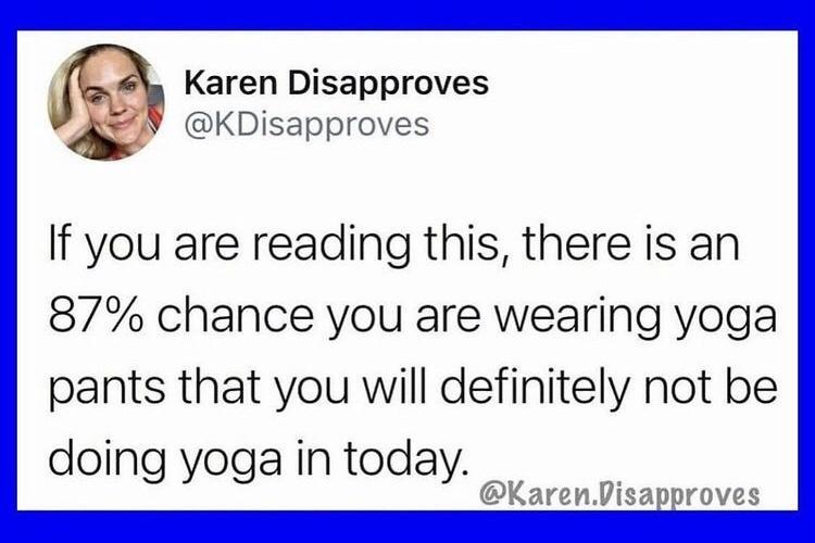 Karen Disapproves KDisapproves If you are reading this there is an 87 chance you are wearing yoga pants that you will definitely not be doing yoga in today KarenDisapproves