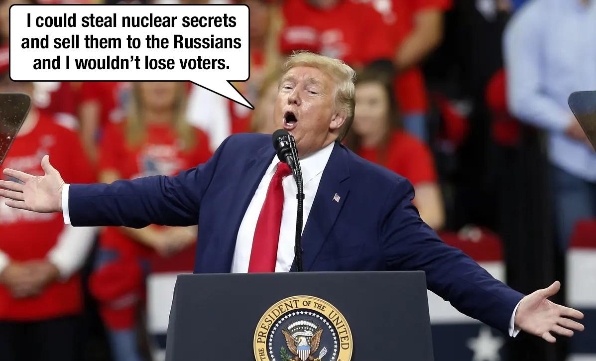 Icould steal nuclear secrets and sell them to the Russians and wouldnt lose voters