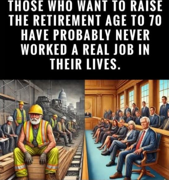 THOSE WHO WANT TO RAISE THE RETIREMENT AGE TO 70 HAVE PROBABLY NEVER WORKED A REAL JOB IN THEIR LIVES.
