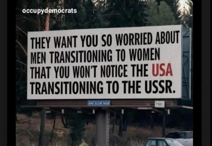 occupydemocrats THEY WANT YOU SO WORRIED ABOUT MEN TRANSITIONING TO WOMEN THAT YOU WON'T NOTICE THE USA TRANSITIONING TO THE USSR.