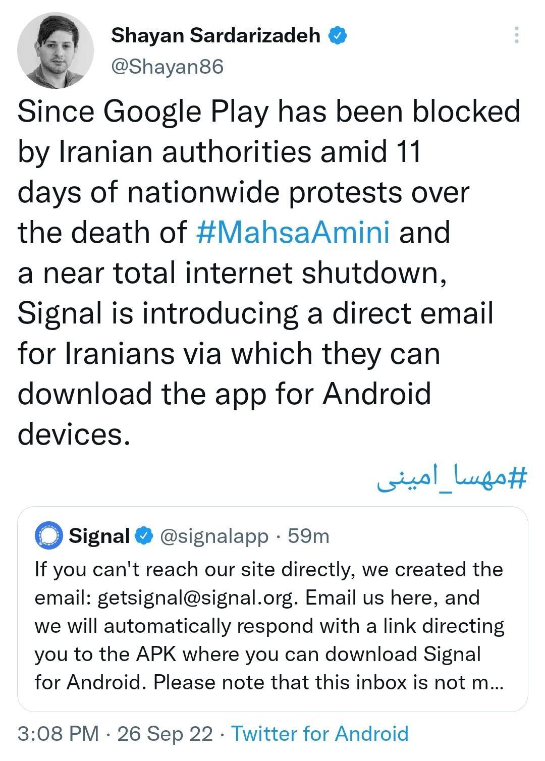 g Shayan Sardarizadeh p Shayanse Since Google Play has been blocked by Iranian authorities amid 11 days of nationwide protests over the death of MahsaAmini and a near total internet shutdown Signal is introducing a direct email for Iranians via which they can download the app for Android devices il _Lugatt signal signalapp 59m If you cant reach our site directly we created the email getsignalsigna