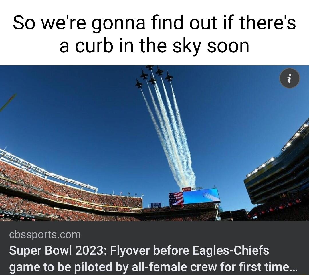 So were gonna find out if theres a curb in the sky soon Super Bowl 2023 Flyover before Eagles Chiefs game to be piloted by all female crew for first time