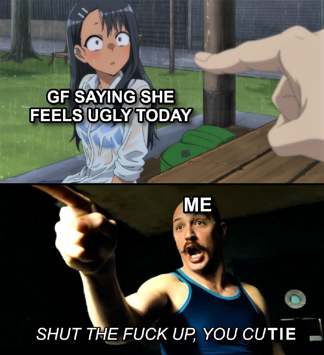 GF SAYING S L FEELS R7UeY 7 AL SHUT IE FUCK UPYOU CUTIE o