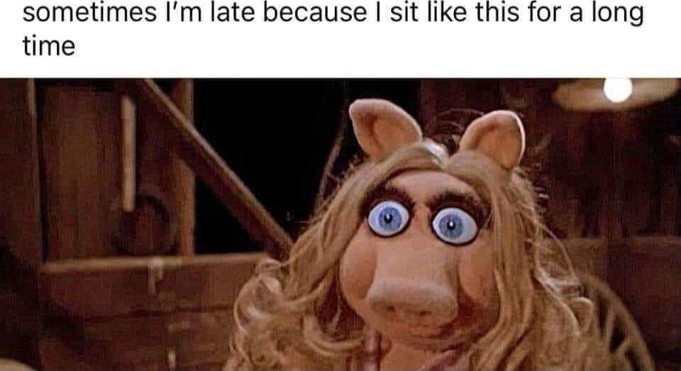 sometimes Im late because sit like this for a long time