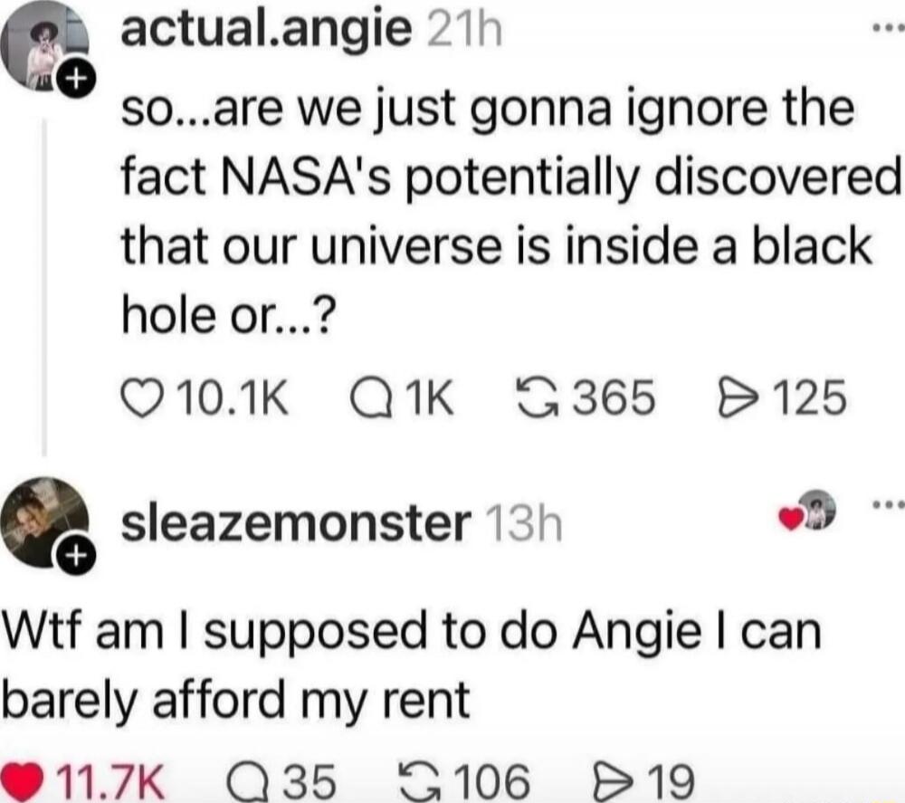 so...are we just gonna ignore the fact NASA's potentially discovered that our universe is inside a black hole or...? Wtf am I supposed to do Angie I can barely afford my rent