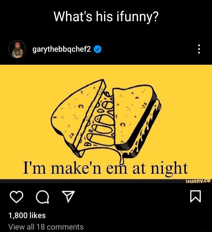 Whats his ifunny _ garythebbqchef2 Qv A 1800 likes View all 18 comments