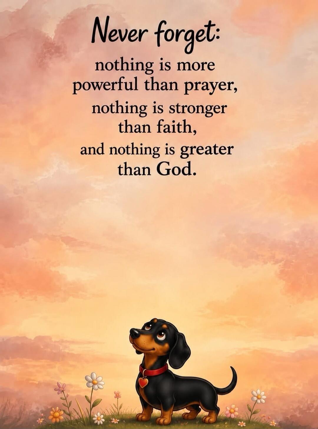 Never forget: nothing is more powerful than prayer, nothing is stronger than faith, and nothing is greater than God.