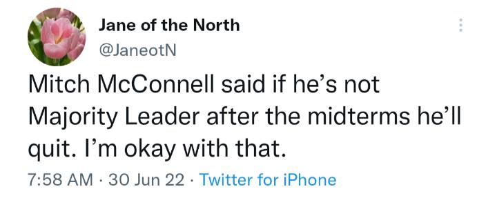 Jane of the North JaneotN Mitch McConnell said if hes not Majority Leader after the midterms hell quit Im okay with that 758 AM 30 Jun 22 Twitter for iPhone