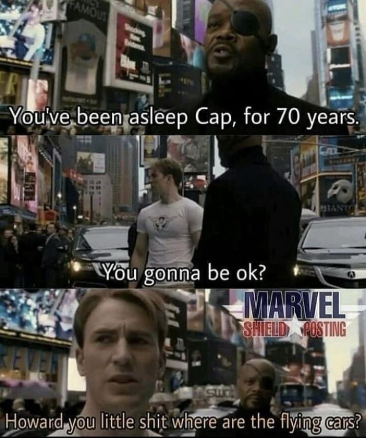 You've been asleep Cap, for 70 years. You gonna be ok? Howard you little shit where are the flying cars? MARVEL SHIELD POSTING