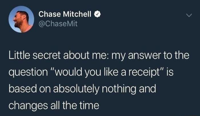 HERERV IR v GIeLEREIV Little secret about me my answer to the question would you like a receipt is based on absolutely nothing and changes all the time