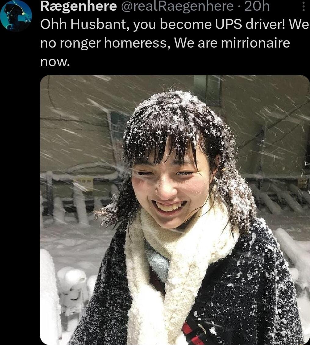 3 Raegenhere realRaegenhere 20h Ohh Husbant you become UPS driver We no ronger homeress We are mirrionaire now