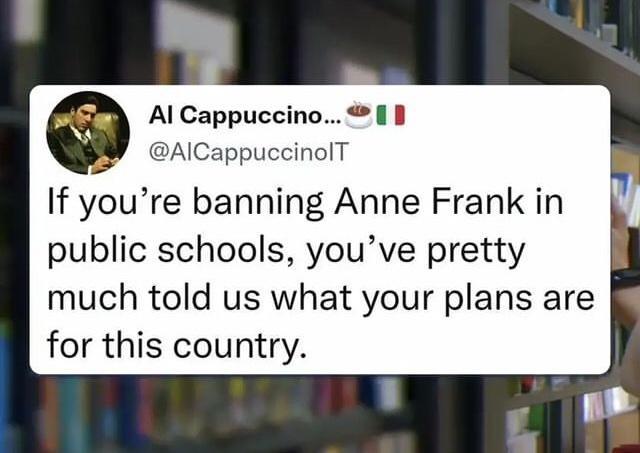 Al Cappuccino 1 AICappuccinolT If youre banning Anne Frank in public schools youve pretty much told us what your plans are for this country