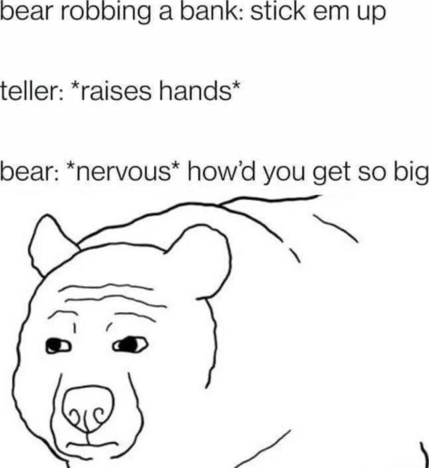 pear robbing a bank stick em up teller raises hands bear nervous howd you get so big