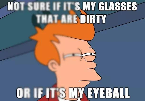 NOT SURE IF ITS MY GLASSES THATL AREDIRTY OR IFITSIMY EYEBAll