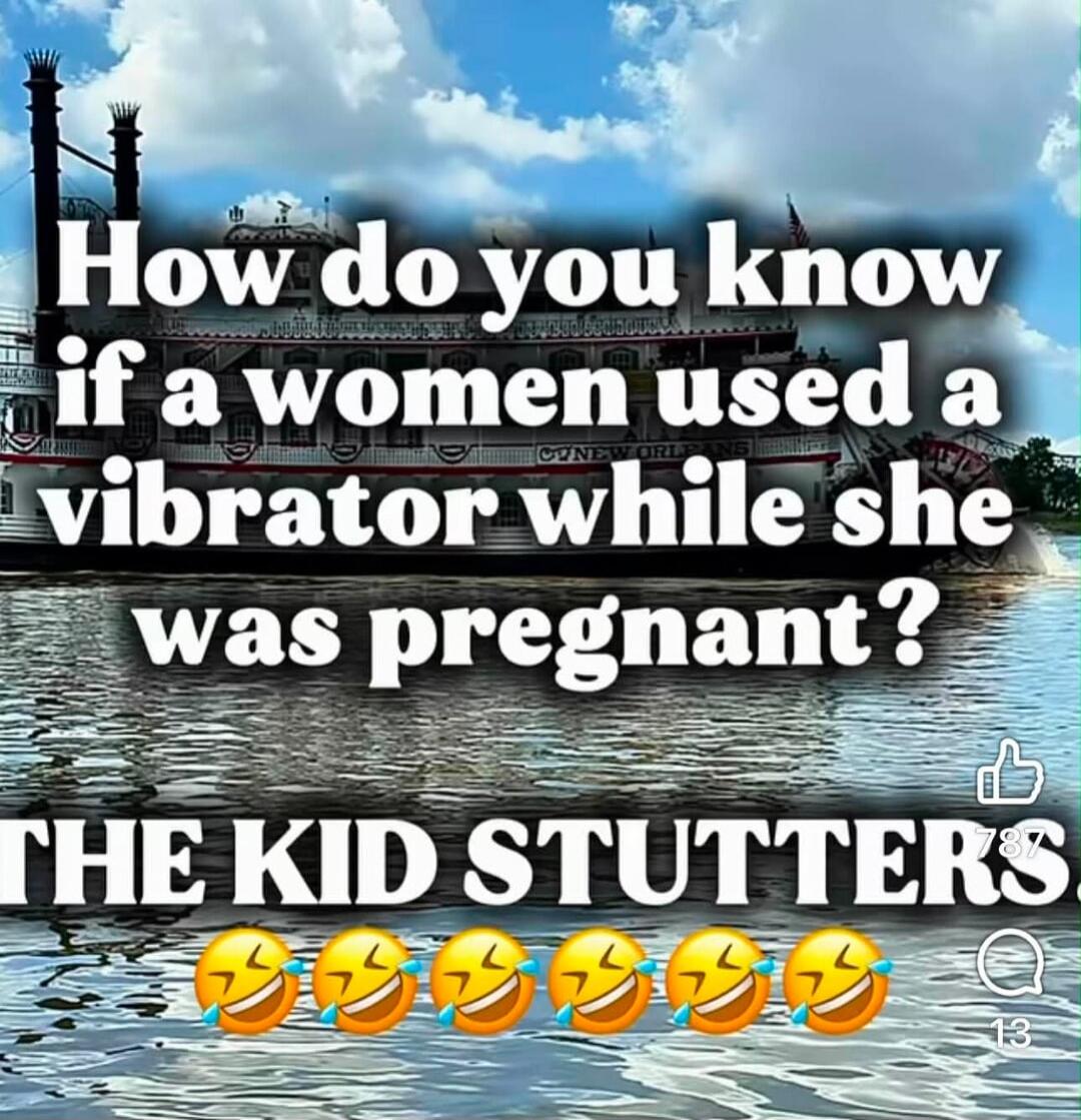 How do you know if a woman used a vibrator while she was pregnant? THE KID STUTTERS.
