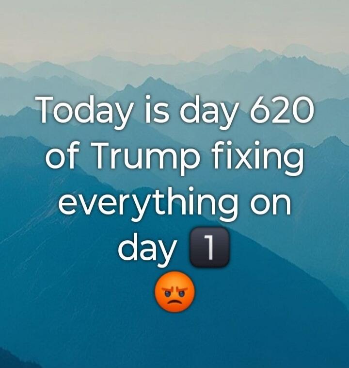 Today is day 620 of Trump fixing everything on day 1 😡