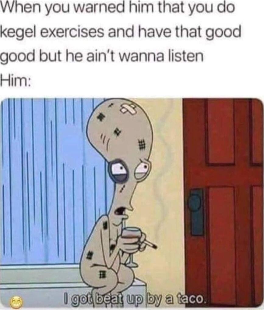 When you warned him that you do kegel exercises and have that good good but he aint wanna listen Him