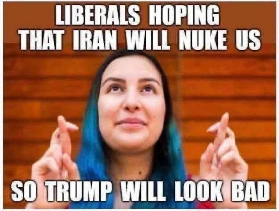 LIBERALS HOPING THAT IRAN WILL NUKE US SO TRUMP WILL LOOK BAD