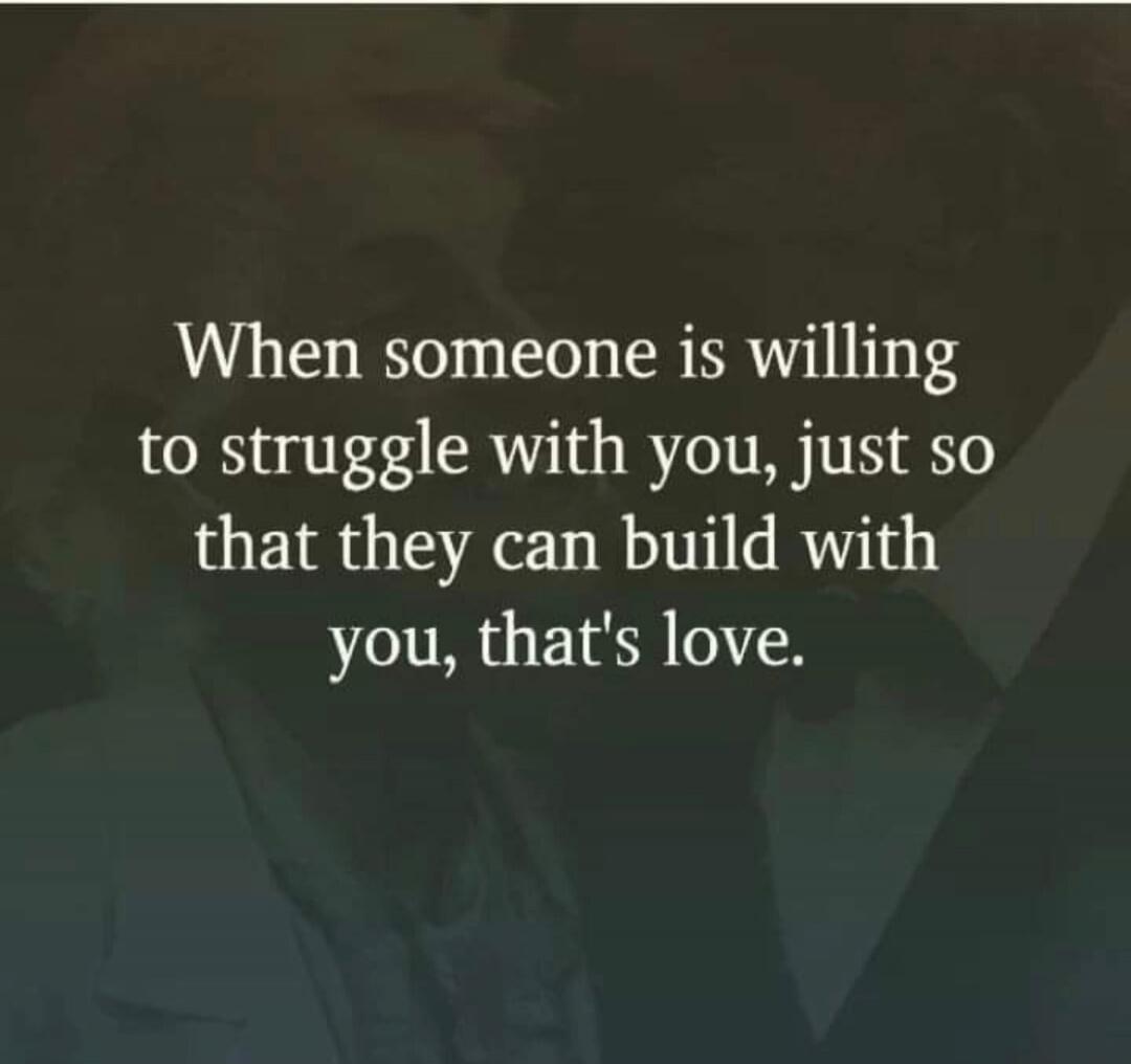 When someone is willing to struggle with you, just so that they can build with you, that's love.