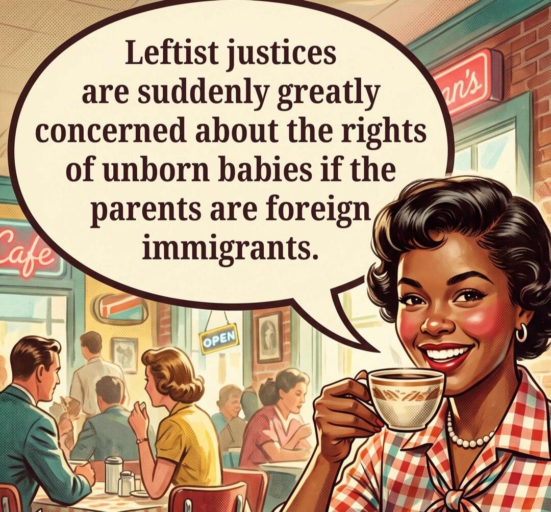 Leftist justices are suddenly greatly concerned about the rights of unborn babies if the parents are foreign immigrants.