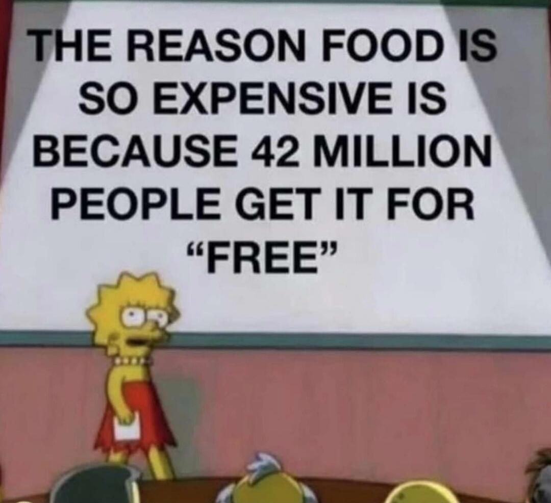THE REASON FOOD IS SO EXPENSIVE IS BECAUSE 42 MILLION PEOPLE GET IT FOR 