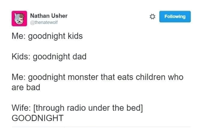 it e o 3 Me goodnight kids Kids goodnight dad Me goodnight monster that eats children who are bad Wife through radio under the bed GOODNIGHT s s WEAAZR S