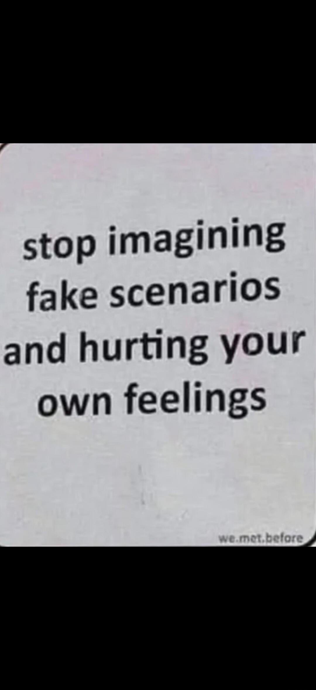 stop imagining fake scenarios and hurting your own feelings we.met.before