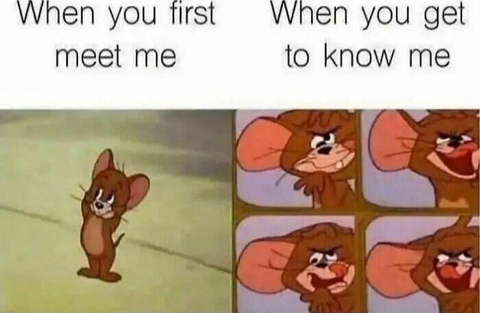 Whnen you first When you get meet me to know me
