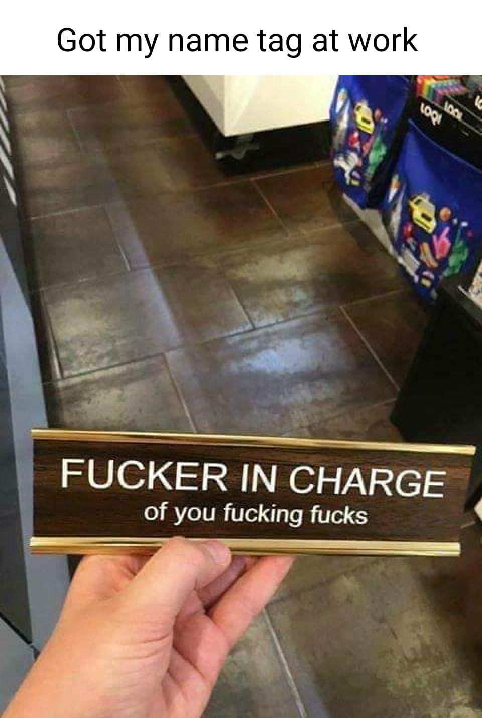 Got my name tag at work FUCKER IN CHARGE 1 of you fucking fucks 4 R