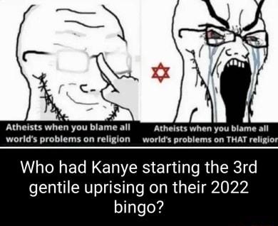 O Atheists when you blame all Atheists when you blame all worlds problems on religion worlds problems on THAT religios WWLCHERETNERS El e RG R gentile uprising on their 2022 bingo