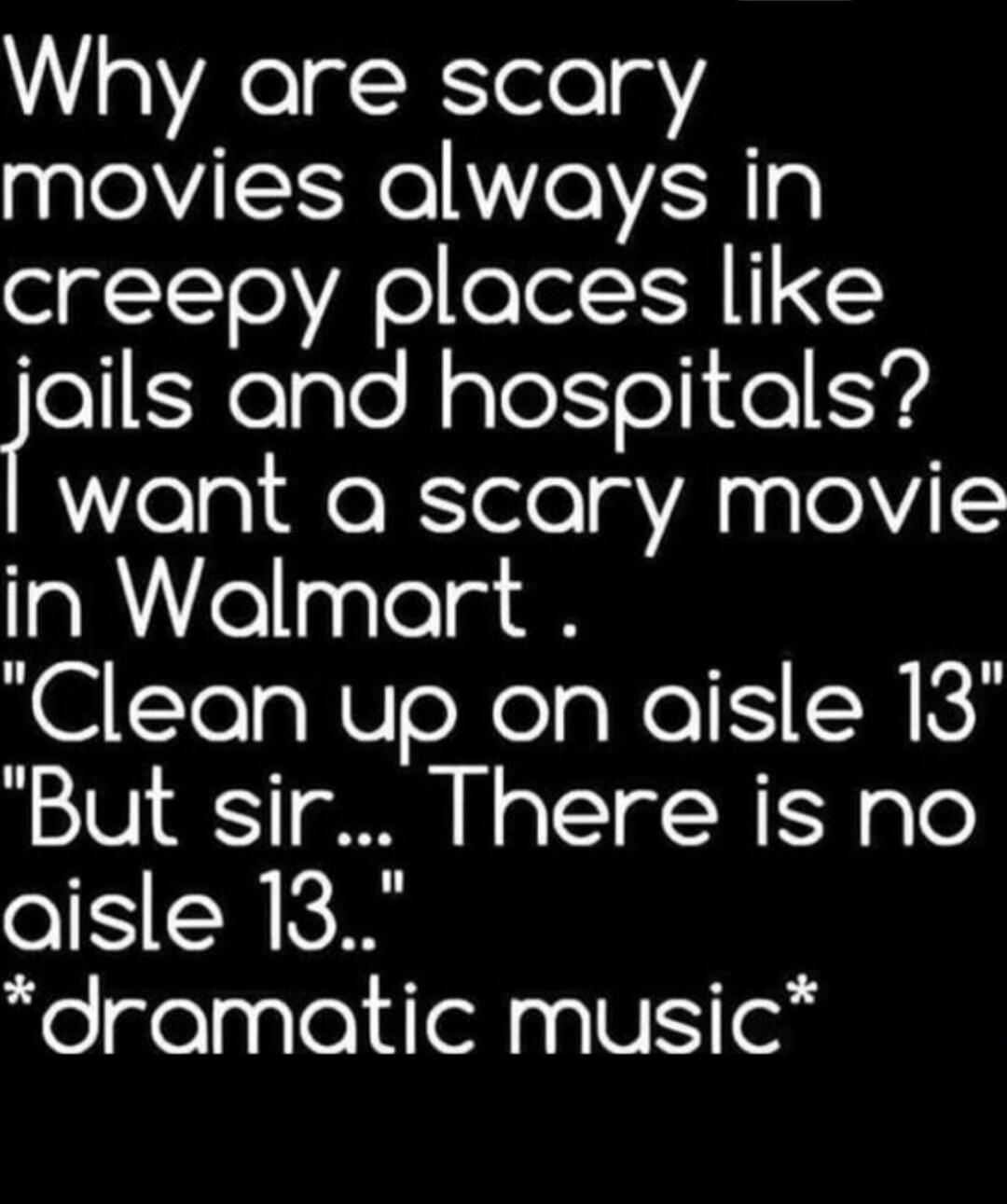 Why are scary movies always in creepy places like jails and hospitals? I want a scary movie in Walmart. 