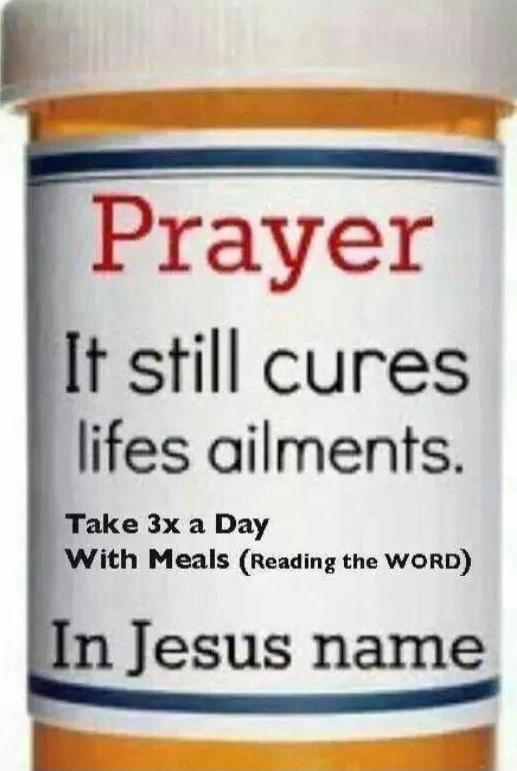 Prayer It still cures lifes ailments. Take 3x a Day With Meals (Reading the WORD) In Jesus name