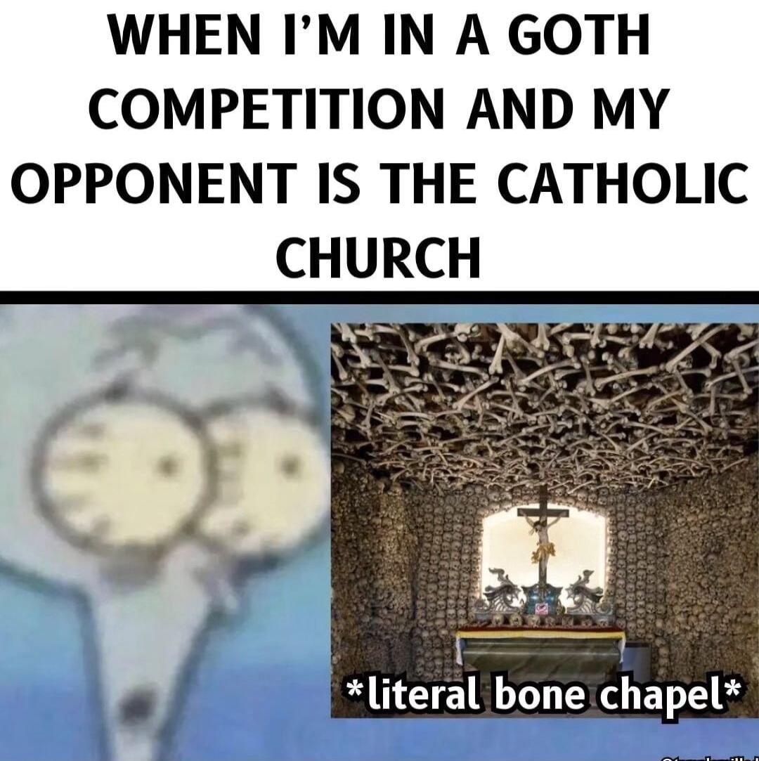 WHEN IM IN A GOTH COMPETITION AND MY OPPONENT IS THE CATHOLIC CHURCH literal bone chapel