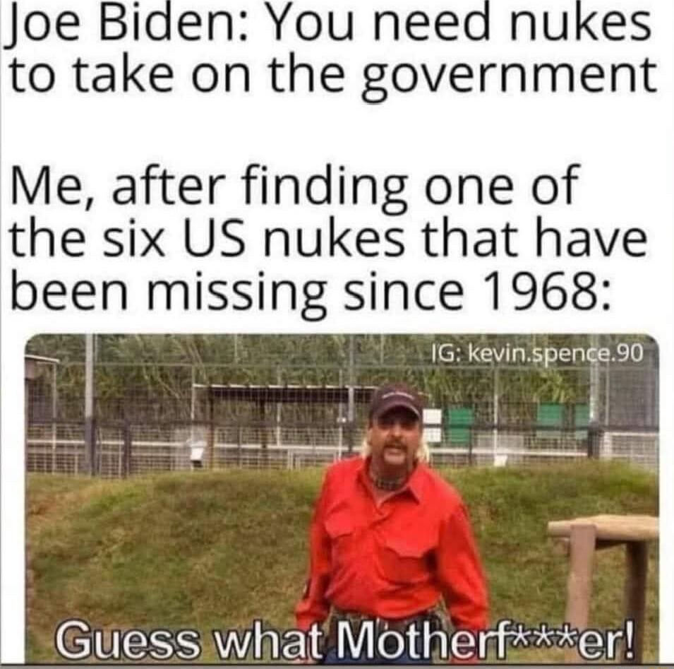 Joe Biden You need nukes to take on the government Me after finding one of the six US nukes that have been missing since 1968 1G kevinspence90 EIUESS a1 81 Lo A leYn ukatteYl