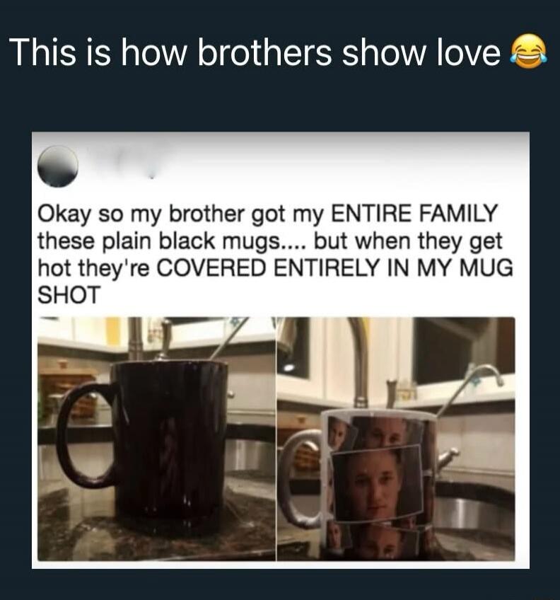 This is how brothers show love 😂 Okay so my brother got my ENTIRE FAMILY these plain black mugs.... but when they get hot they're COVERED ENTIRELY IN MY MUG SHOT