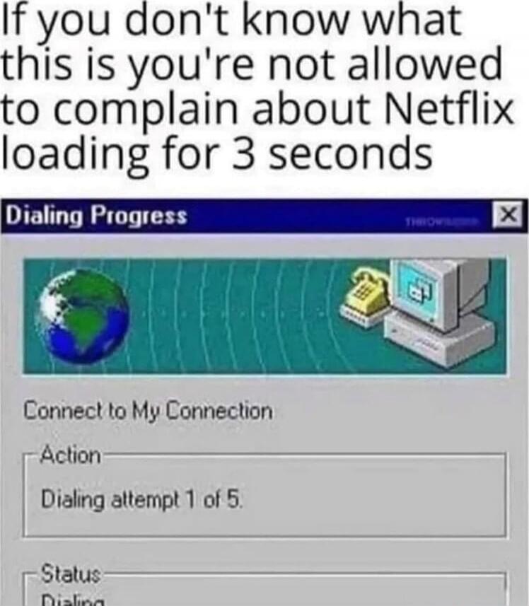 If you don't know what this is you're not allowed to complain about Netflix loading for 3 seconds. Dialing Progress. Connect to My Connection. Action. Dialing attempt 1 of 5.