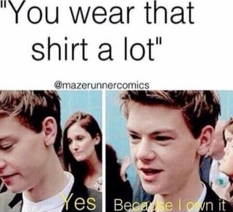 You wear that shirt a lot