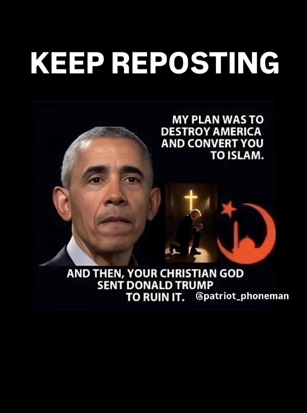 KEEP REPOSTING MY PLAN WAS TO DESTROY AMERICA AND CONVERT YOU TO ISLAM. AND THEN, YOUR CHRISTIAN GOD SENT DONALD TRUMP TO RUIN IT. @patriot_phoneman