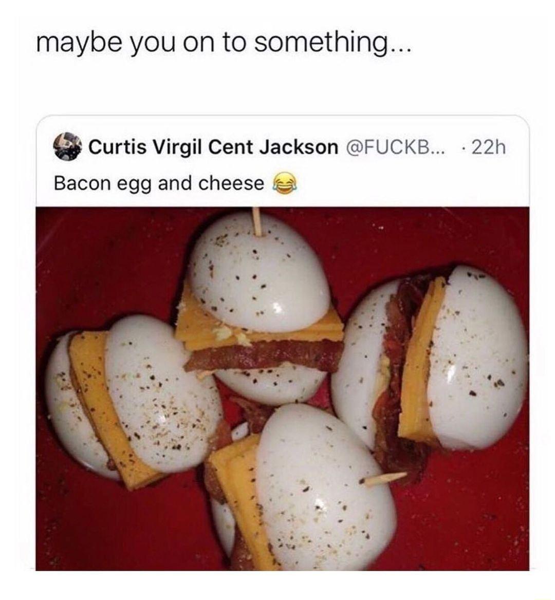 maybe you on to something Curtis Virgil Cent Jackson FUCKB 22h Bacon egg and cheese 2