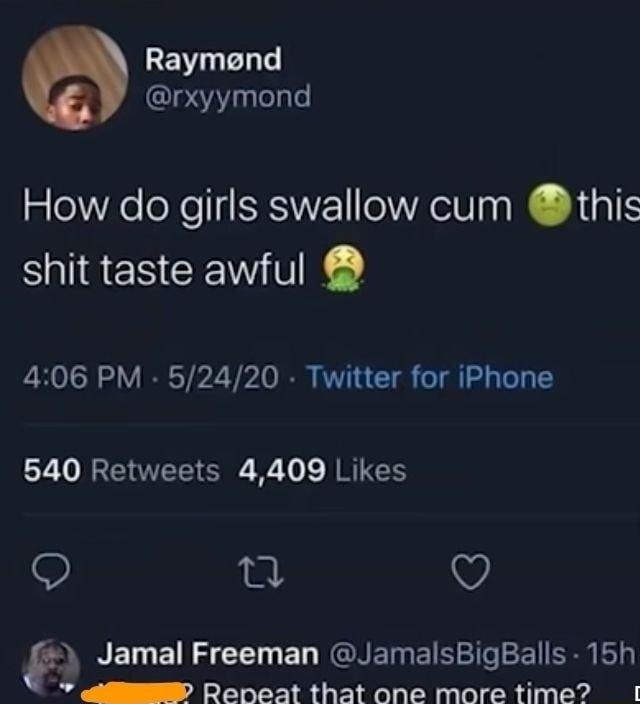 EVLELT rxyymond How do girls swallow cum this N NRENCE K 406 PM 52420 Twitter for iPhone 540 Retweets 4409 Likes S g V p NELEILE R EL NCGREMEIR IR Rl AP Repeat that one mare time I