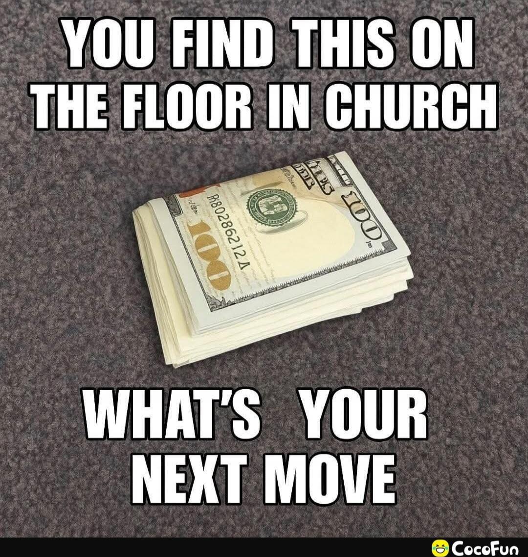 YOU FIND THIS ON THE FLOOR IN CHURCH
WHAT'S YOUR NEXT MOVE