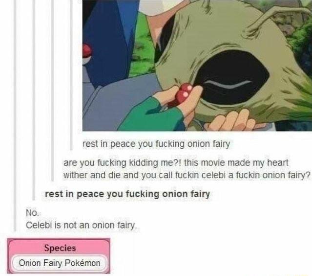 L L restin peace you fucking onion fairy are you fucking kidding me his movie made my heart wither and die and you cal fuckin celebi a fuckin onion fairy restin peace you fucking onion fairy No Celebi is not an onion fairy Species Onion Fairy Pokmon